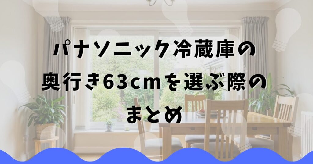 パナソニック冷蔵庫の奥行き63cmを選ぶ際のまとめ