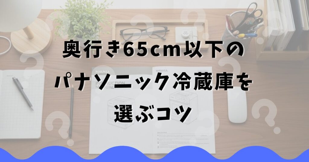 奥行き65cm以下のパナソニック冷蔵庫を選ぶコツ