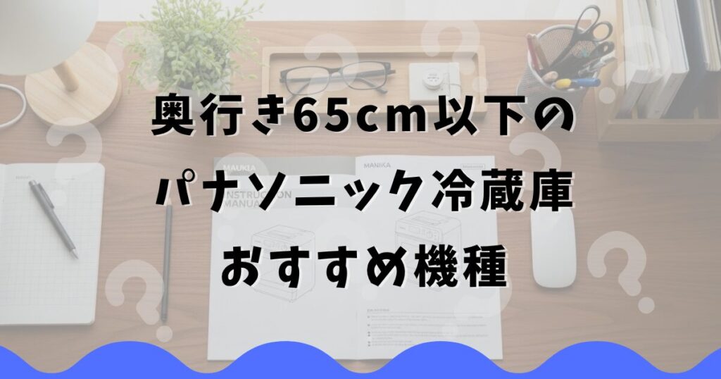 奥行き65cm以下のパナソニック冷蔵庫おすすめ機種
