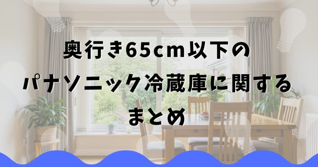 奥行き65cm以下のパナソニック冷蔵庫に関するまとめ
