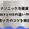 パナソニック冷蔵庫のWXとHXの違いや選び方のコツを解説