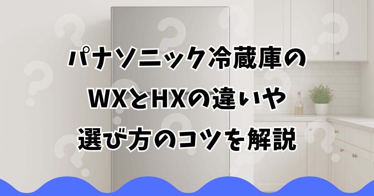 パナソニック冷蔵庫のWXとHXの違いや選び方のコツを解説