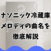 パナソニック冷蔵庫のメロディの曲名を徹底解説