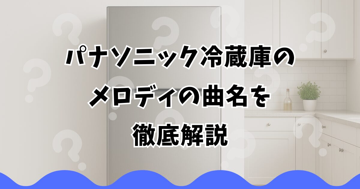 パナソニック冷蔵庫のメロディの曲名を徹底解説