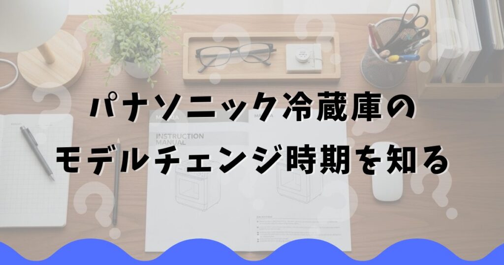 パナソニック冷蔵庫のモデルチェンジ時期を知る