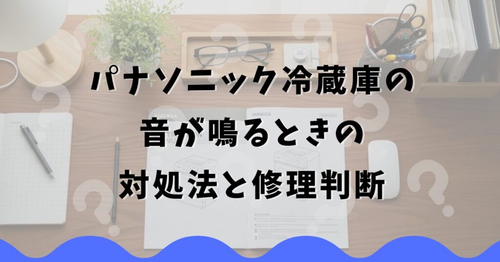 パナソニック冷蔵庫の音が鳴るときの対処法と修理判断