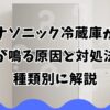 パナソニック冷蔵庫から音が鳴る原因と対処法を種類別に解説