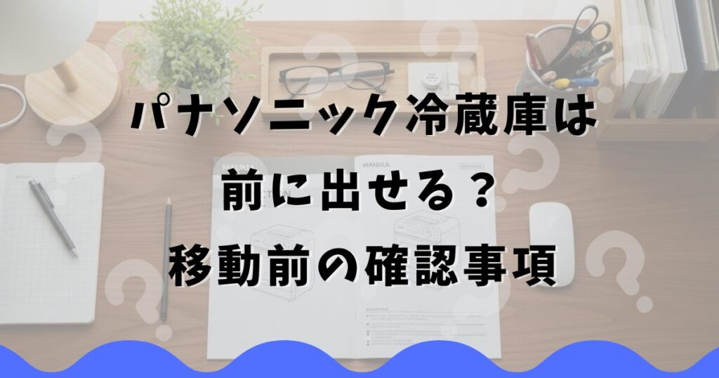パナソニック冷蔵庫は前に出せる？移動前の確認事項