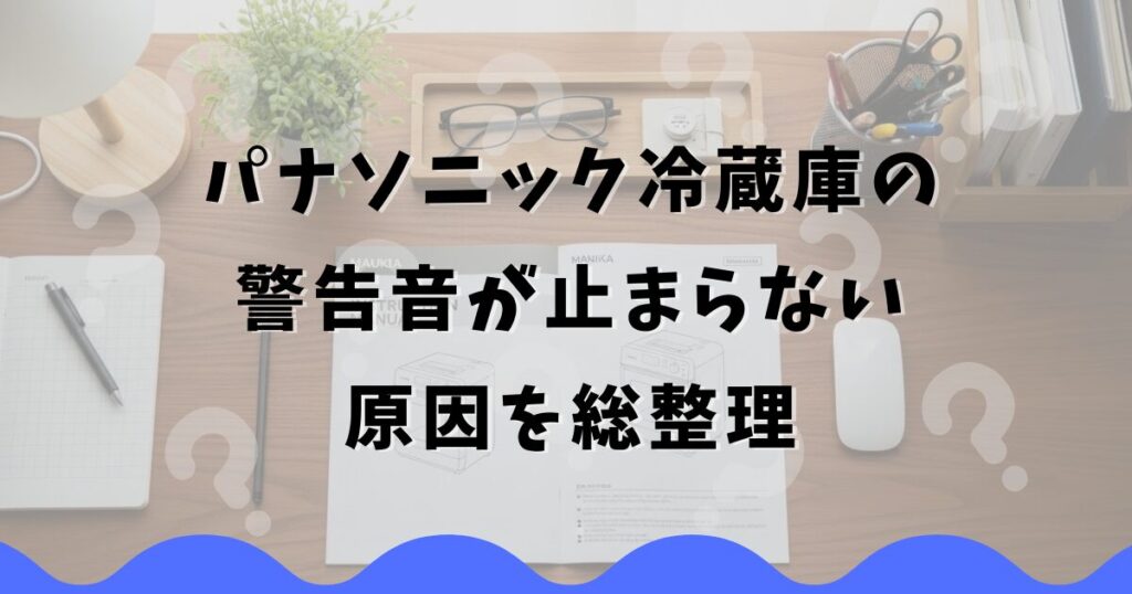 パナソニック冷蔵庫の警告音が止まらない原因を総整理