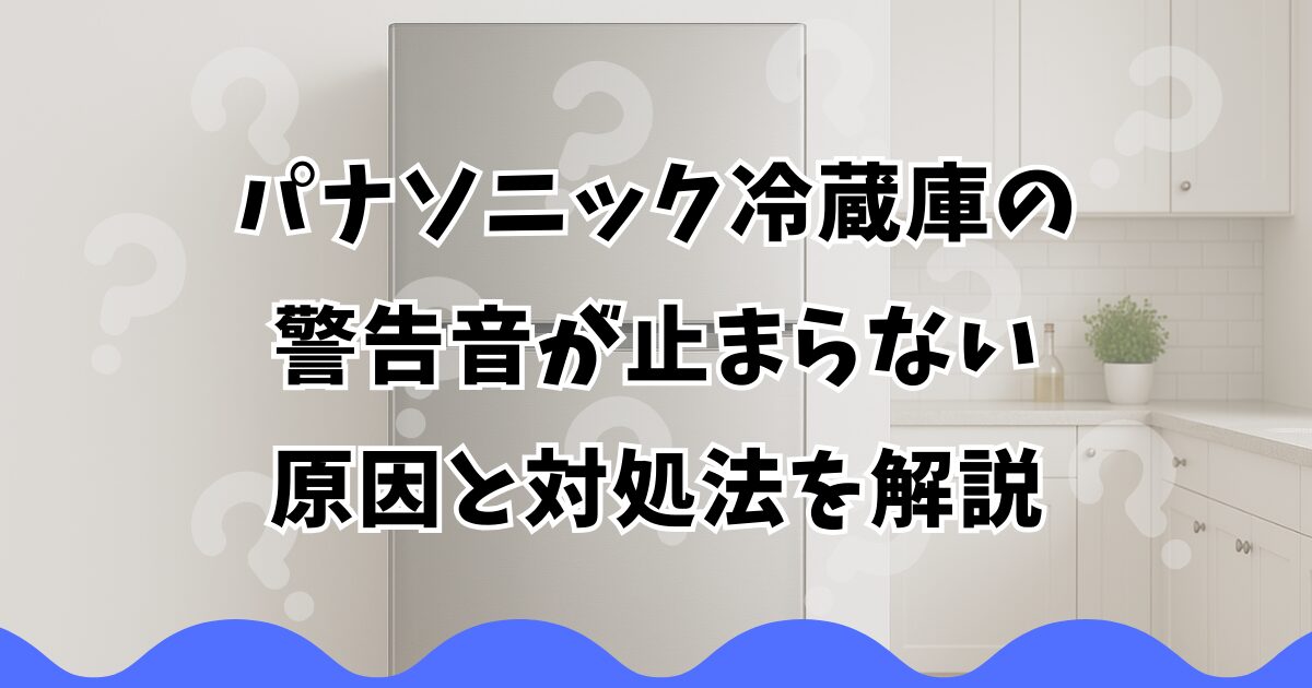 パナソニック冷蔵庫の警告音が止まらない原因と対処法を解説