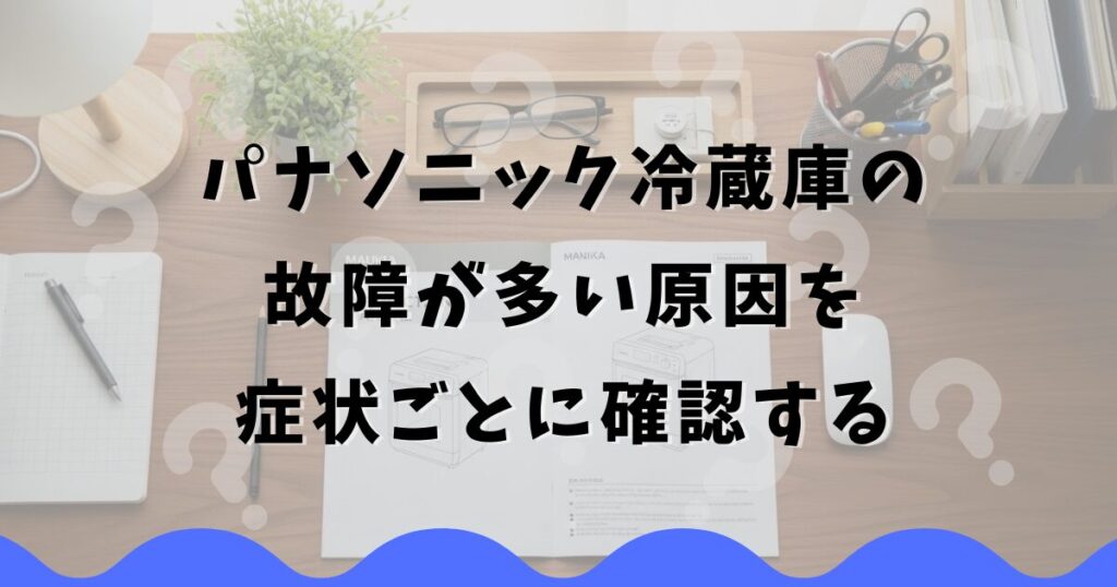 パナソニック冷蔵庫の故障が多い原因を症状ごとに確認する