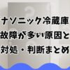 パナソニック冷蔵庫の故障が多い原因と対処・判断まとめ