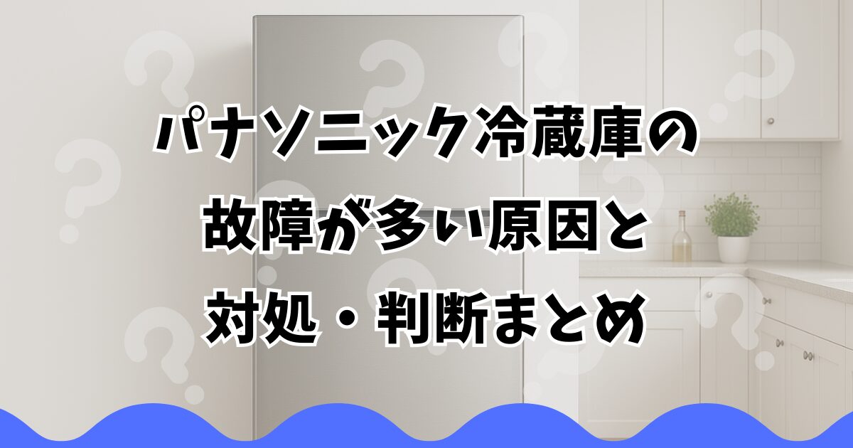 パナソニック冷蔵庫の故障が多い原因と対処・判断まとめ