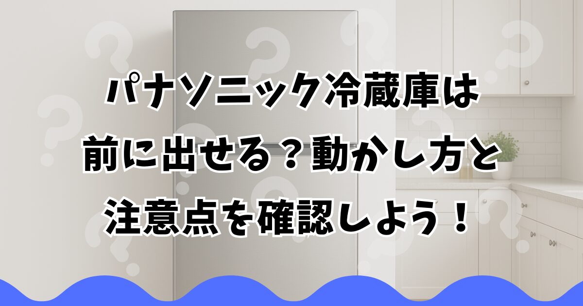 パナソニック冷蔵庫は前に出せる？動かし方と注意点を確認しよう！