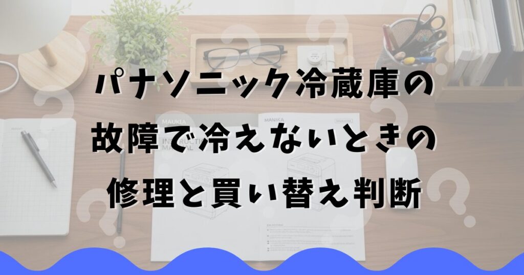 パナソニック冷蔵庫の故障で冷えないときの修理と買い替え判断
