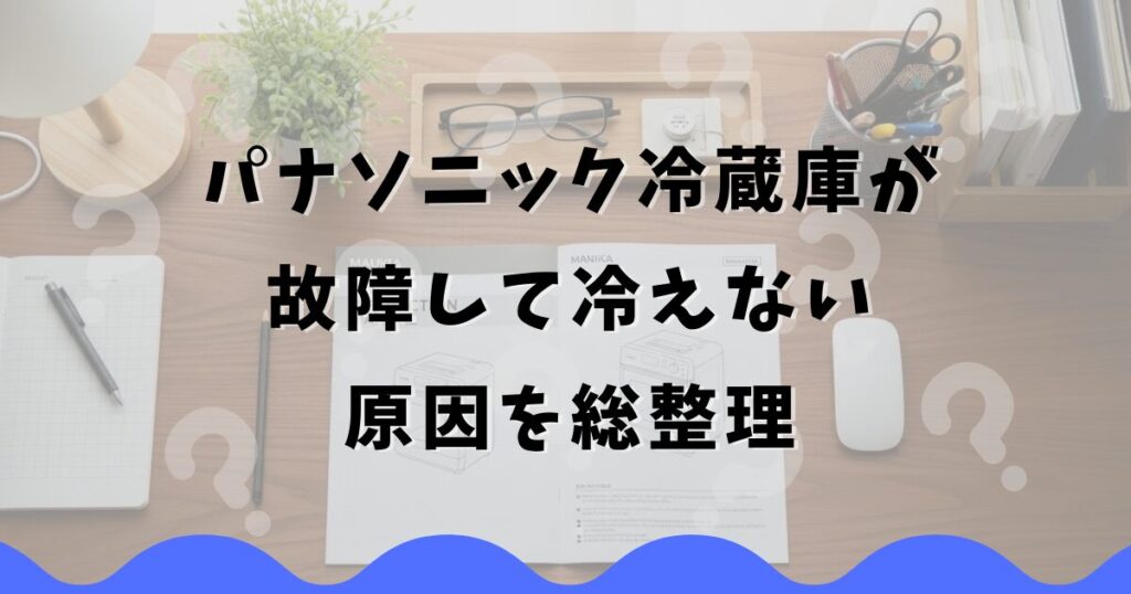パナソニック冷蔵庫が故障して冷えない原因を総整理