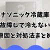 パナソニック冷蔵庫が故障して冷えない原因と対処法まとめ