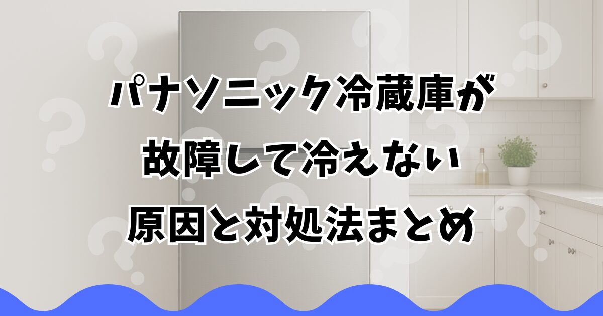 パナソニック冷蔵庫が故障して冷えない原因と対処法まとめ
