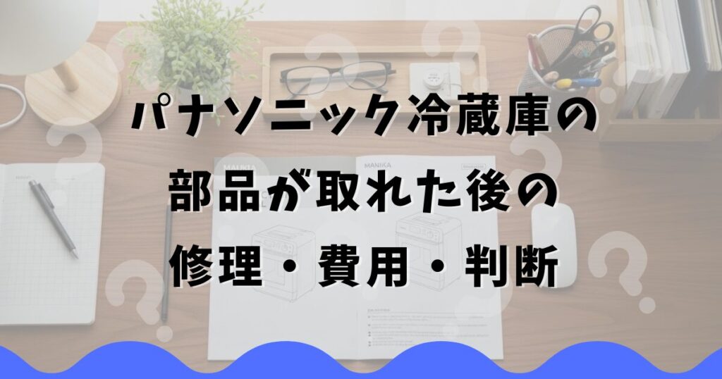 パナソニック冷蔵庫の部品が取れた後の修理・費用・判断