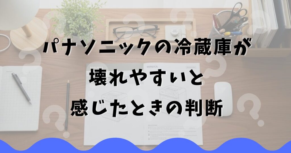 パナソニックの冷蔵庫が壊れやすいと感じたときの判断