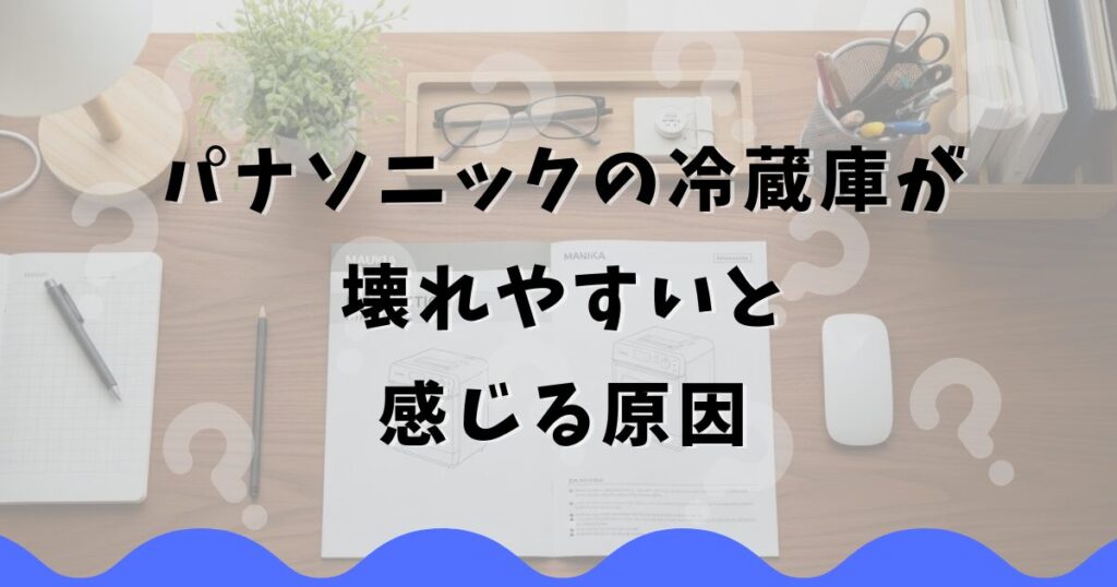 パナソニックの冷蔵庫が壊れやすいと感じる原因