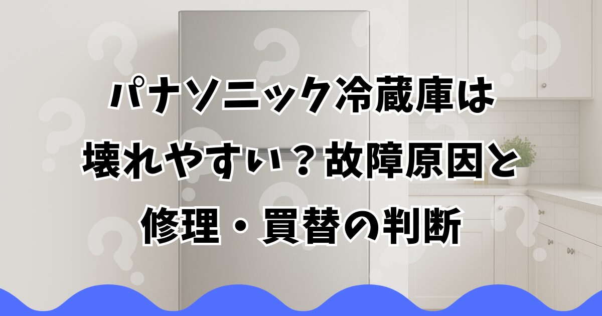 パナソニック冷蔵庫は壊れやすい？故障原因と修理・買替の判断