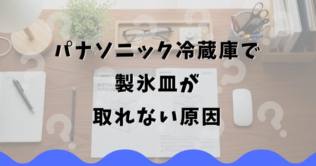 パナソニック冷蔵庫で製氷皿が取れない原因