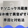 パナソニック冷蔵庫の製氷機で異音がする原因と対処法