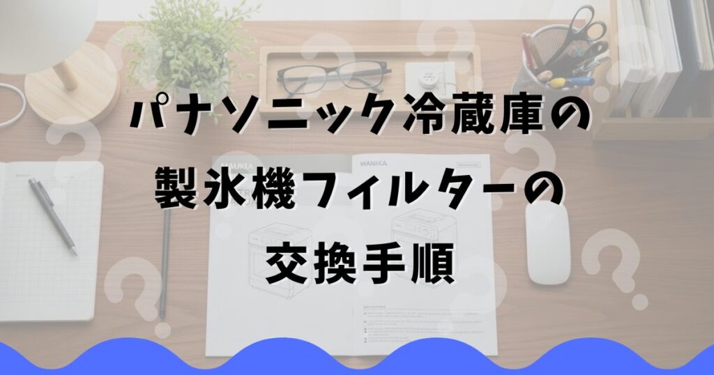 パナソニック冷蔵庫の製氷機フィルターの交換手順