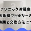 パナソニック冷蔵庫の製氷機フィルターの交換時期と交換方法について