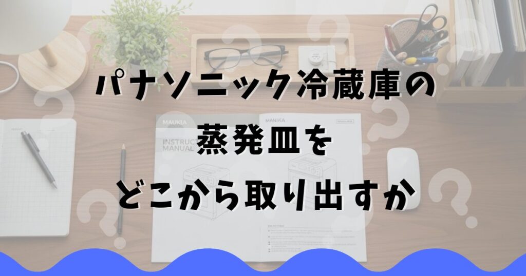 パナソニック冷蔵庫の蒸発皿をどこから取り出すか