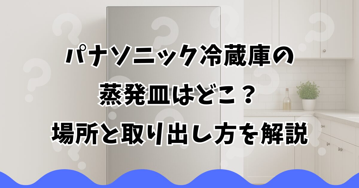 パナソニック冷蔵庫の蒸発皿はどこ？場所と取り出し方を解説