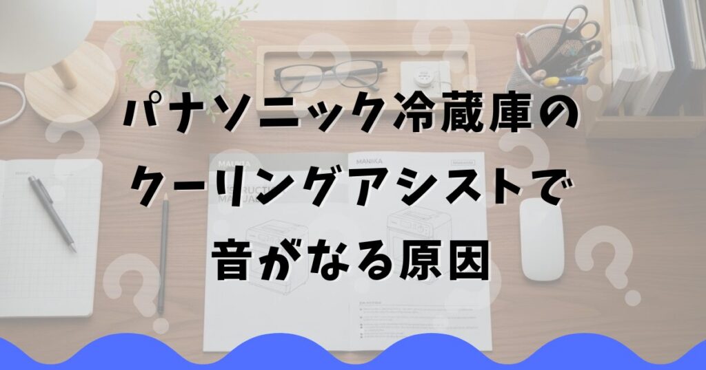 パナソニック冷蔵庫のクーリングアシストで音がなる原因