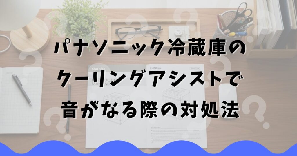 パナソニック冷蔵庫のクーリングアシストで音がなる際の対処法