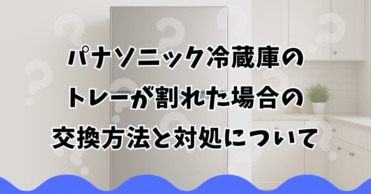 パナソニック冷蔵庫のトレーが割れた場合の交換方法と対処について