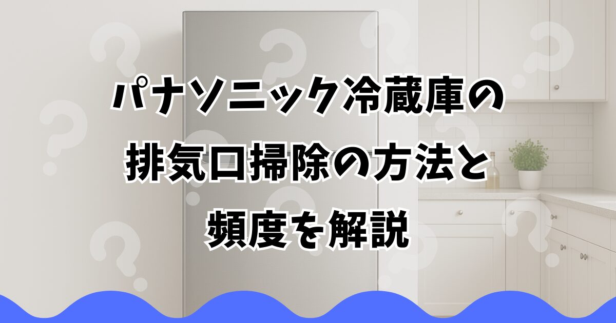パナソニック冷蔵庫の排気口掃除の方法と頻度を解説