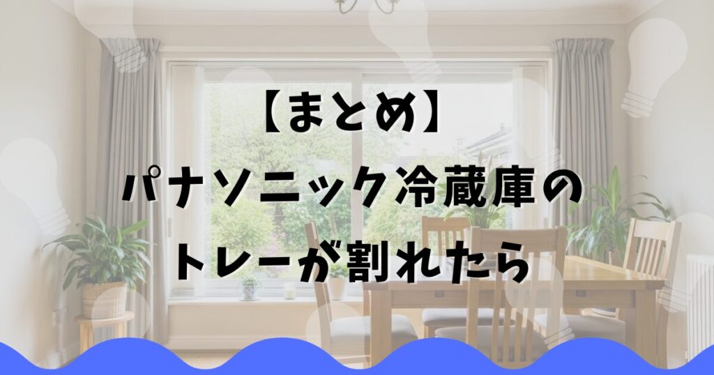 まとめ：パナソニック冷蔵庫のトレーが割れたら