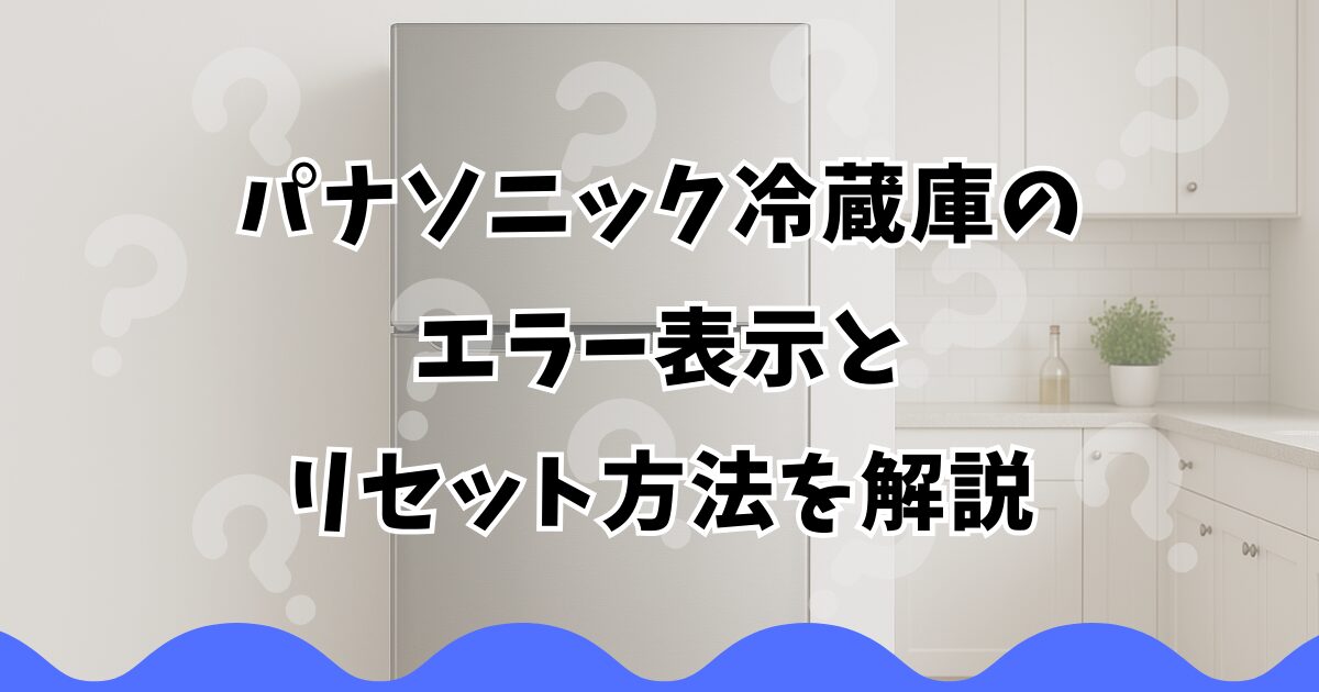 パナソニック冷蔵庫のエラー表示とリセット方法を解説