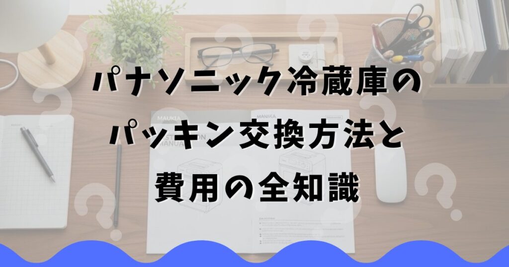 パナソニック冷蔵庫のパッキン交換方法と費用の全知識