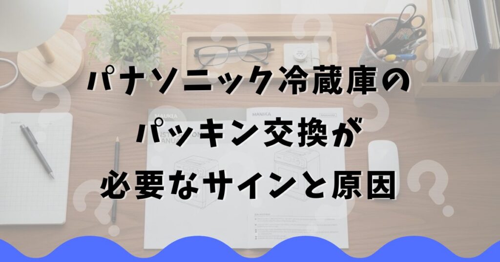 パナソニック冷蔵庫のパッキン交換が必要なサインと原因