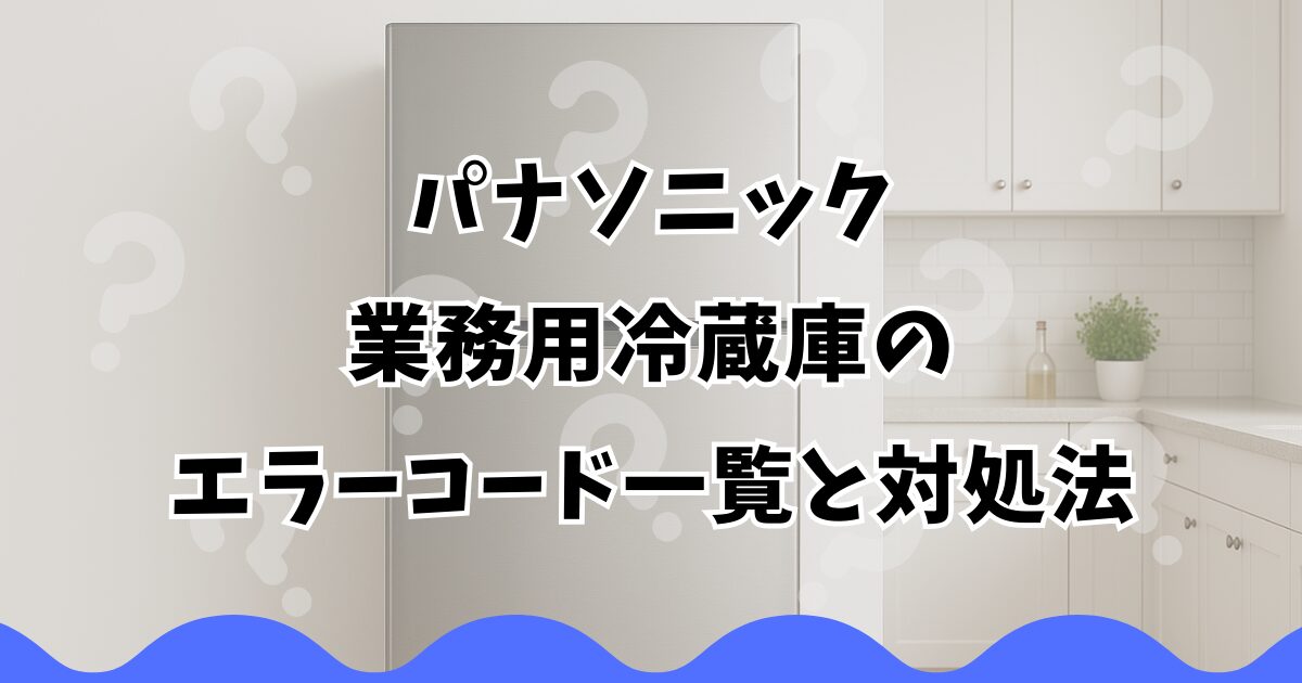 パナソニック業務用冷蔵庫のエラーコード一覧と対処法