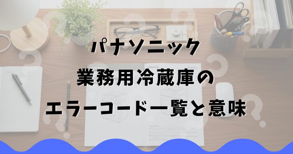 パナソニック業務用冷蔵庫のエラーコード一覧と意味