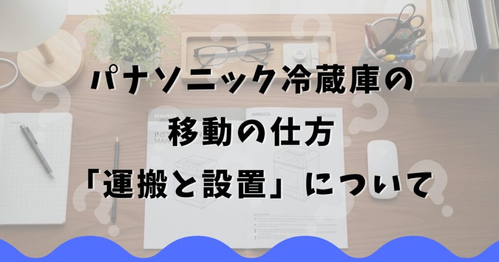 パナソニック冷蔵庫の移動の仕方「運搬と設置」について