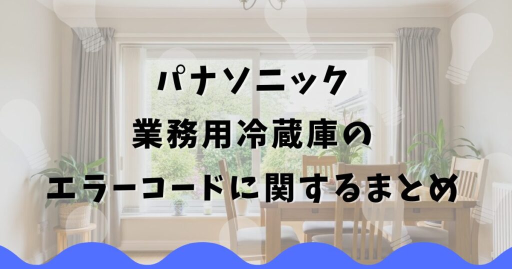 パナソニック業務用冷蔵庫のエラーコードに関するまとめ