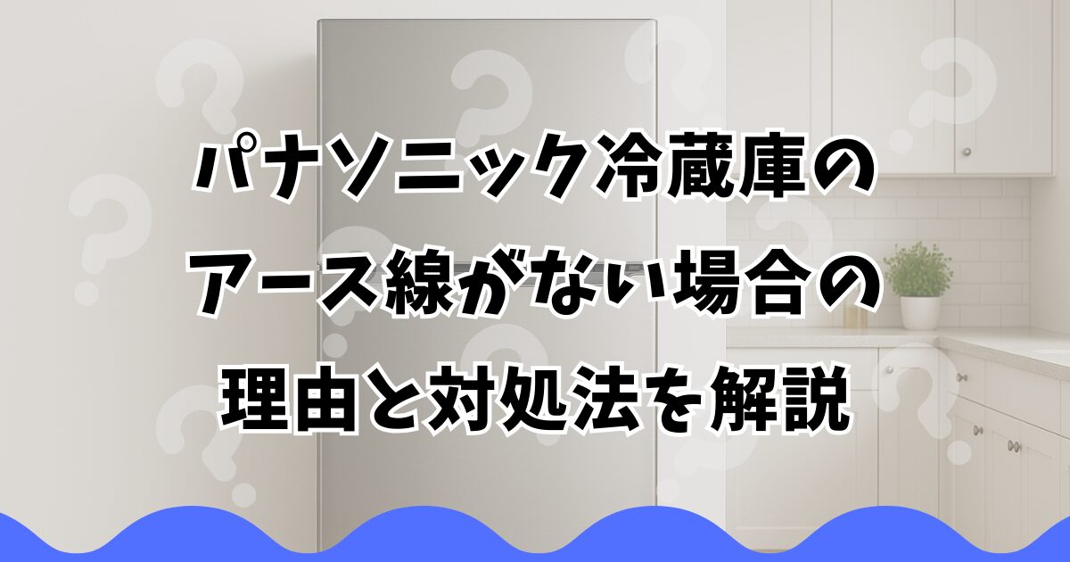 パナソニック冷蔵庫のアース線がない場合の理由と対処法を解説