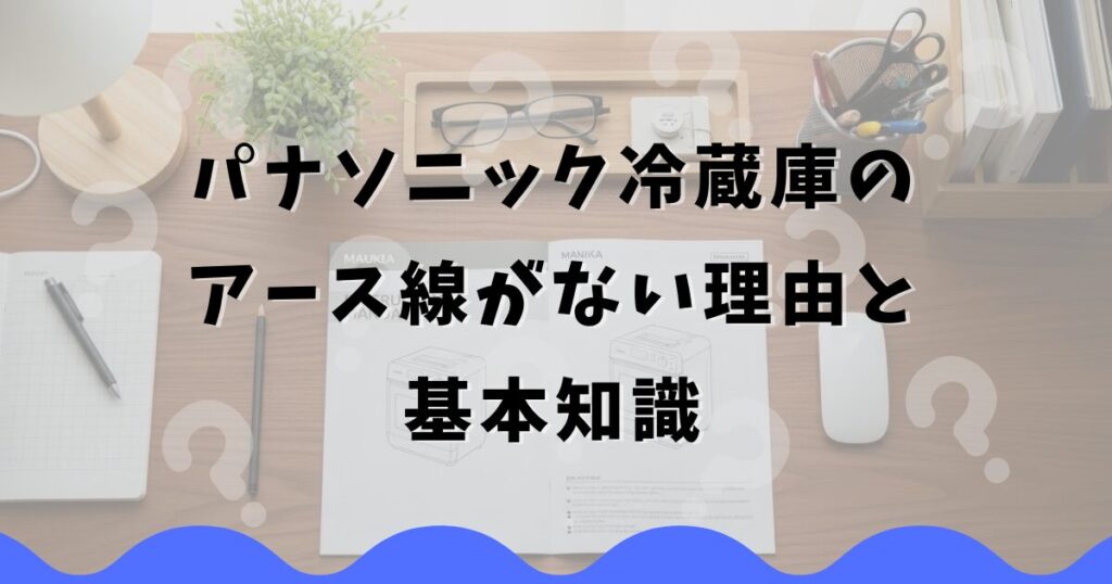 パナソニック冷蔵庫のアース線がない理由と基本知識