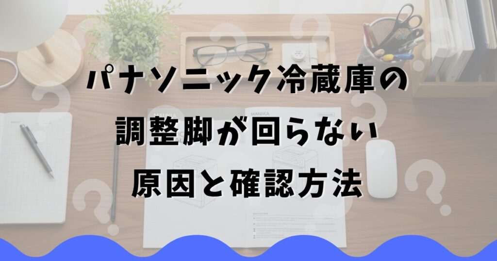 パナソニック冷蔵庫の調整脚が回らない原因と確認方法