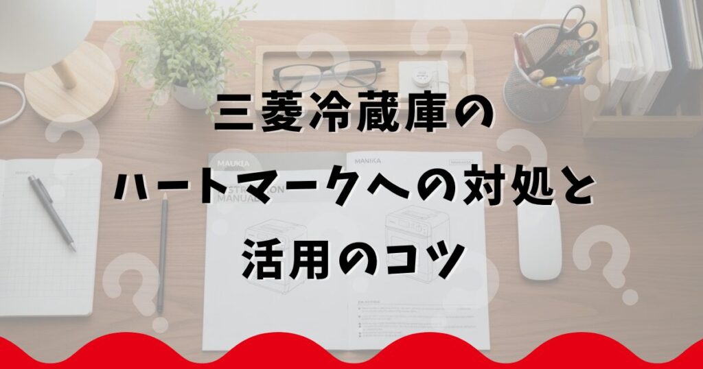 三菱冷蔵庫のハートマークへの対処と活用のコツ