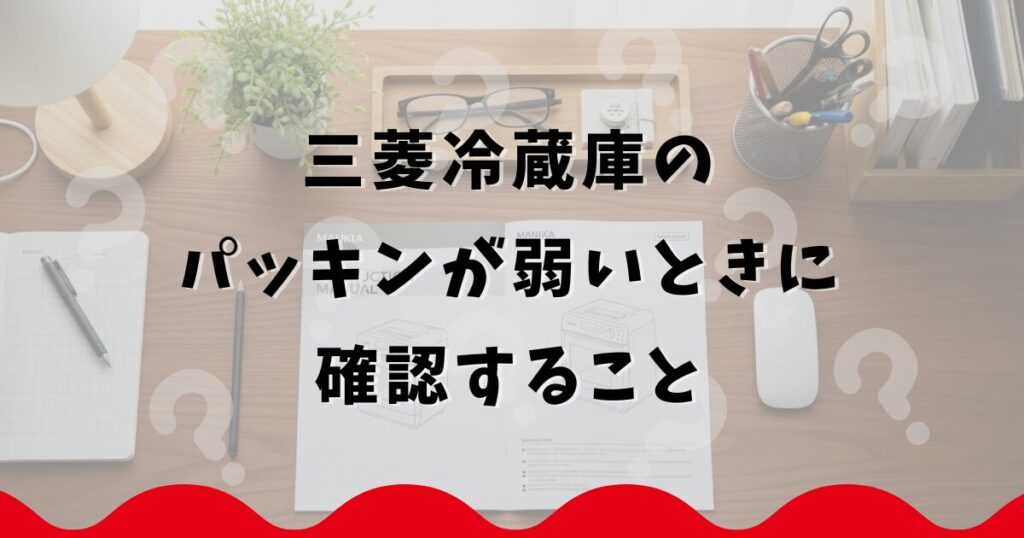三菱冷蔵庫のパッキンが弱いときに確認すること