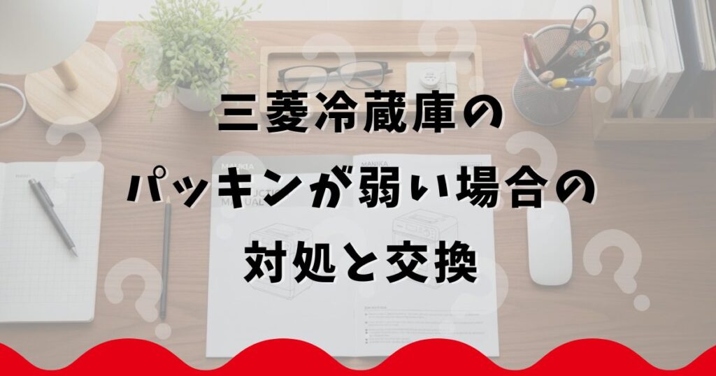 三菱冷蔵庫のパッキンが弱い場合の対処と交換